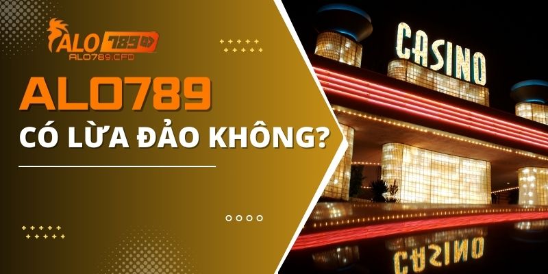 Giải Đáp ALO789 Có Lừa Đảo Không Dành Cho Các Tân Thủ